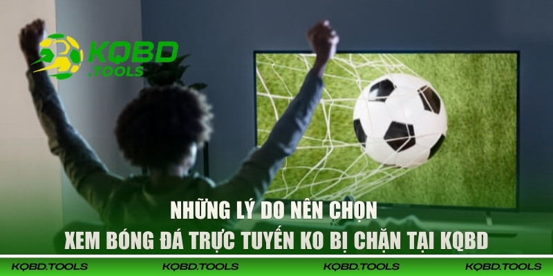 Những lý do nên chọn xem bóng đá trực tuyến ko bị chặn tại KQBD