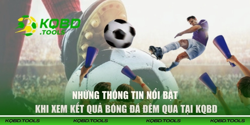 Những thông tin nổi bật khi xem kết quả bóng đá đêm qua tại KQBD