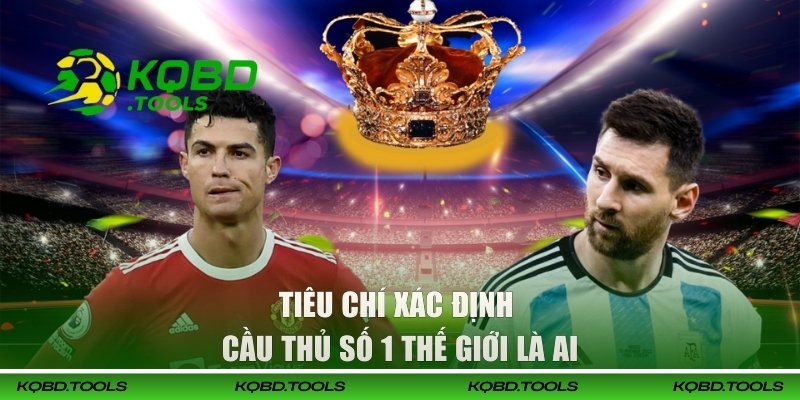 Cầu Thủ Số 1 Thế Giới Là Ai? Ronaldo Hay Messi Xuất Sắc Hơn 1 Tiêu chí xác định cầu thủ số 1 thế giới là ai